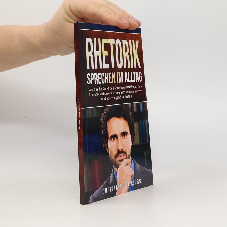 Christian Goldberg Erfolgreich werden - 1: Rhetorik - Sprechen im Alltag