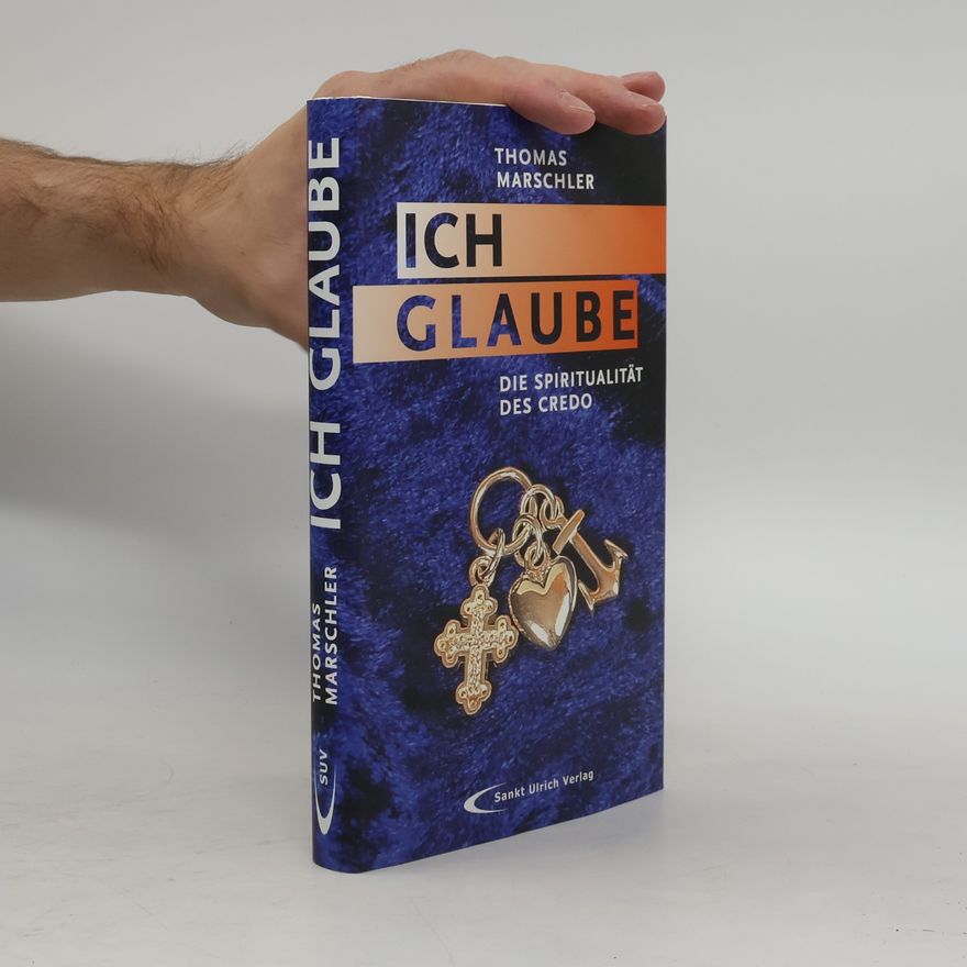 Thomas Marschler Ich glaube: Die Spiritualität des Credo