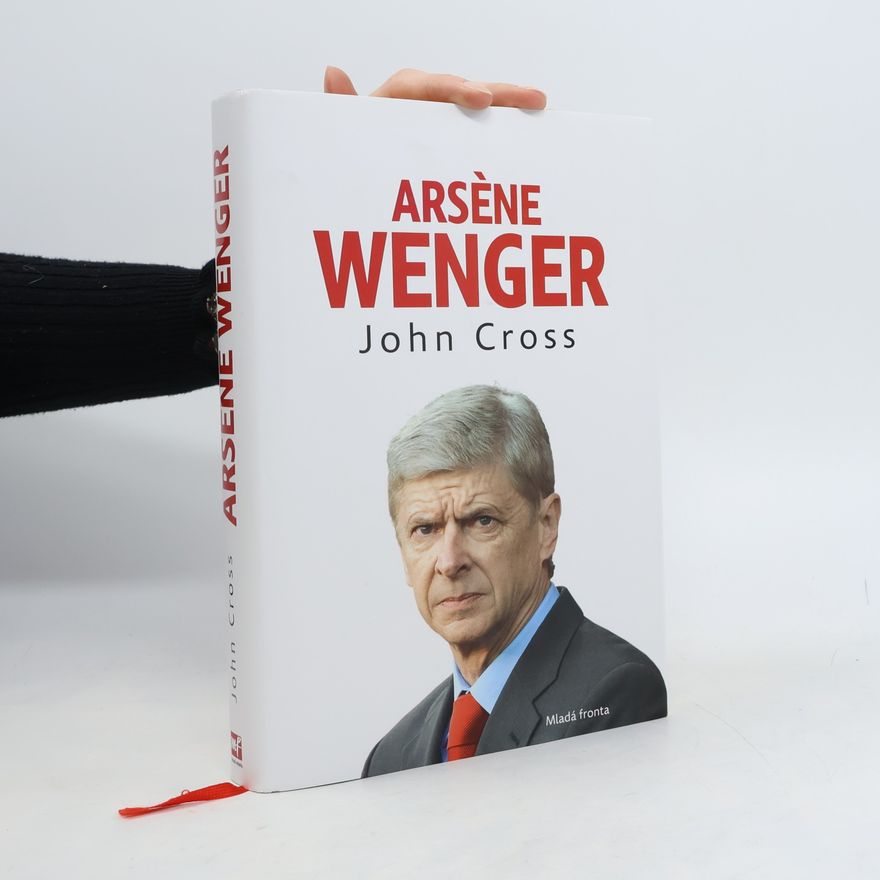 John Cross Arsène Wenger: příběh Arsenalu pod trenérem Wengerem