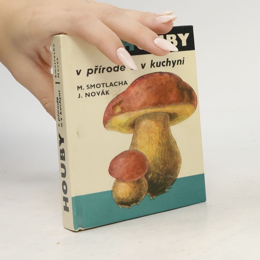 Miroslav Smotlacha Houby v přírodě a v kuchyni