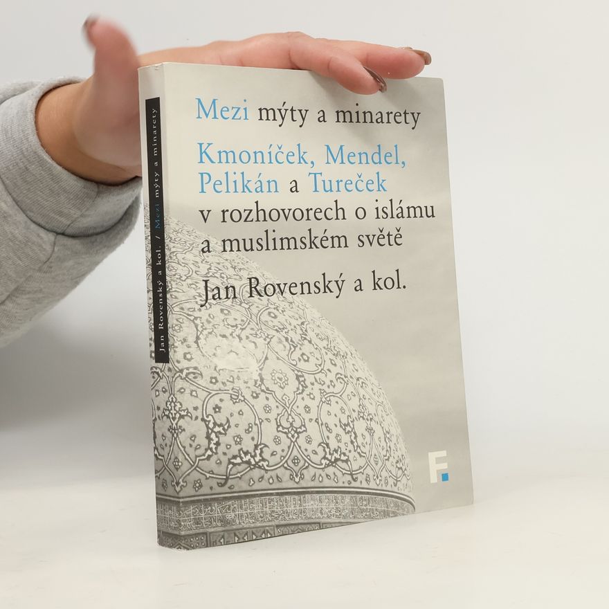Hynek Kmoníček Mezi mýty a minarety: Kmoníček, Mendel, Pelikán a Tureček v rozhovorech o islámu a muslimském světě
