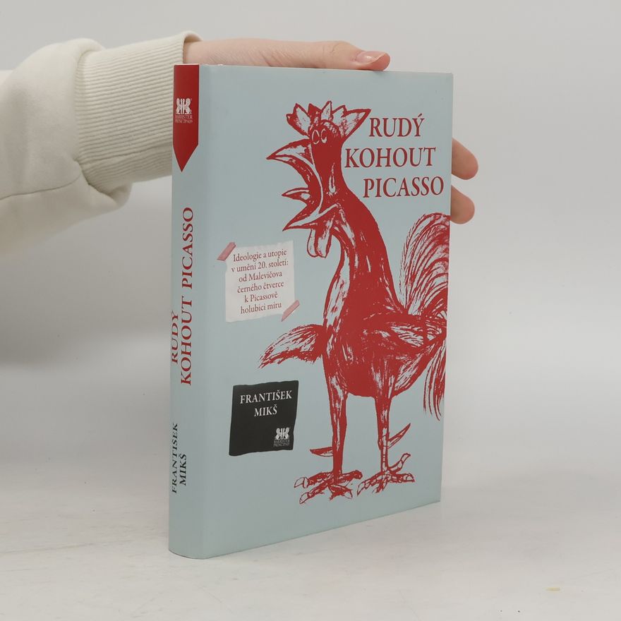 František Mikš Rudý kohout Picasso : ideologie a utopie v umění 20. století: od Malevičova černého čtverce k Picassově holubici míru