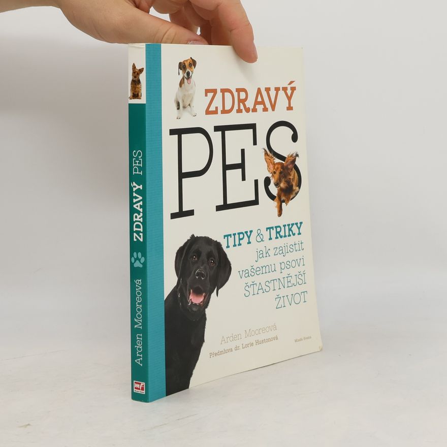 Arden Moore Zdravý pes: Tipy & triky jak zajistit vašemu psovi delší, zdravější a šťastnější život