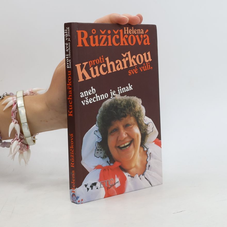 Helena Růžičková Kuchařkou proti své vůli, aneb, Všechno je jinak : recepty, rady, nápady, vzpomínky, úsměvy