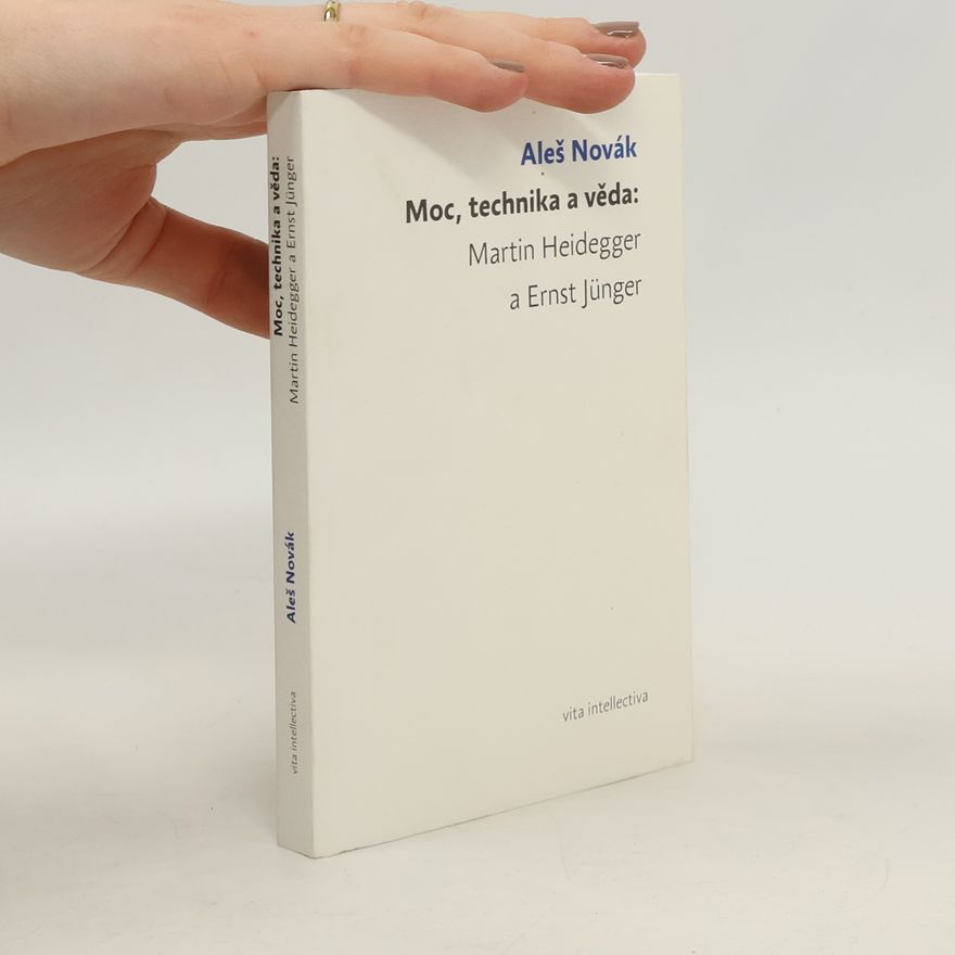 Aleš Novák Moc, technika a věda: Martin Heidegger a Ernst Jünger