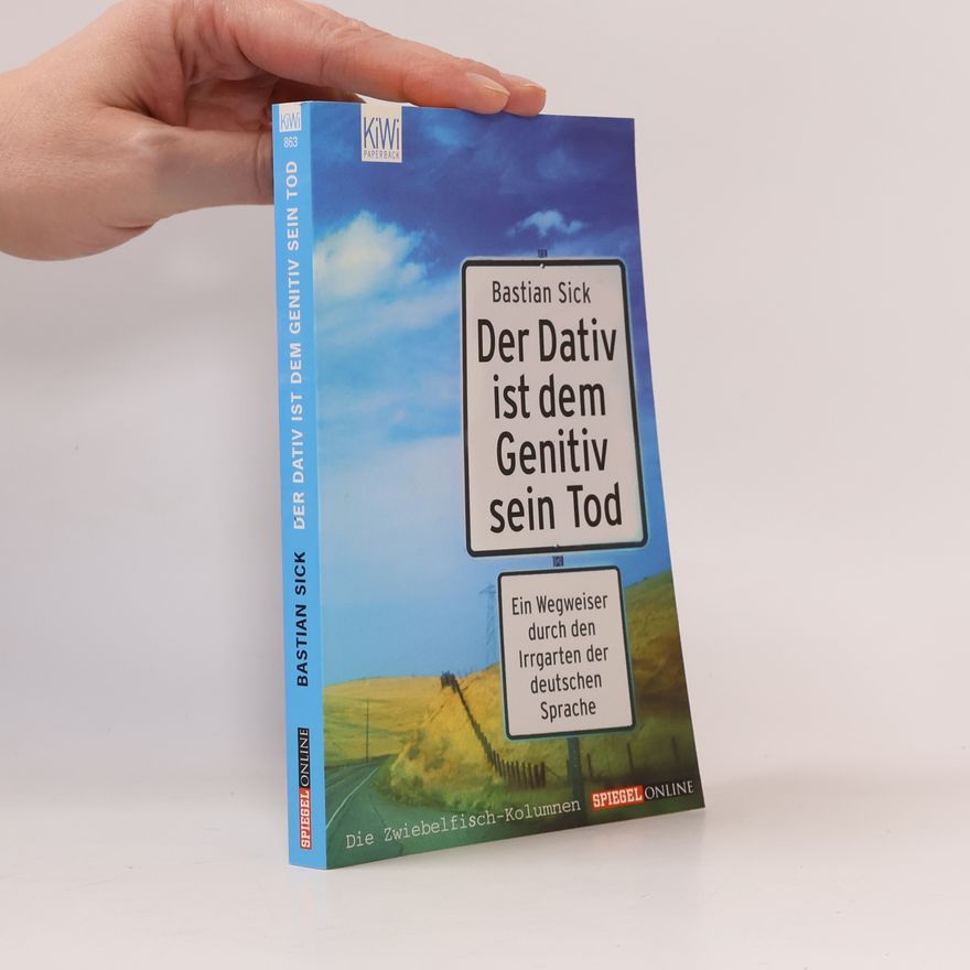 Bastian Sick Der Dativ ist dem Genitiv sein Tod. Ein Wegweiser durch den Irrgarten der deutschen Sprache