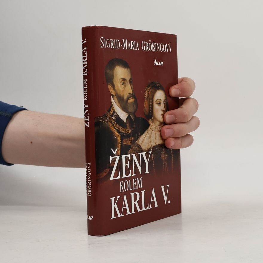 Sigrid Größing Ženy kolem Karla V. : Karel V. - panovník na rozhraní věků a jeho evropská rodina