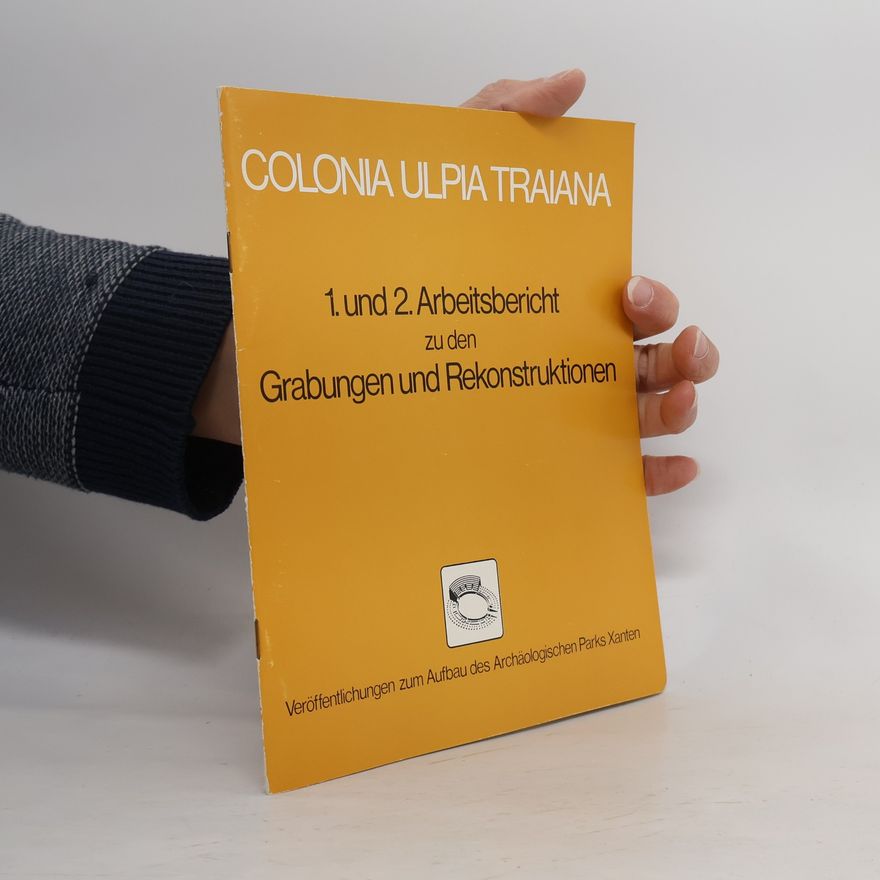Unknown Author Veröffentlichungen zum Aufbau des Archäologischen Parks Xanten - 1-2: Colonia Ulpia Traiana - 1. und 2. Arbeitsbericht zu den Grabungen und Rekonstruktionen