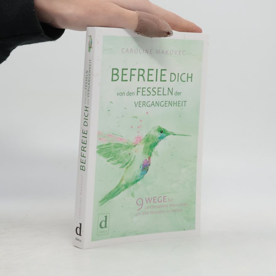 Caroline Makovec BEFREIE DICH VON DEN FESSELN DER VERGANGENHEIT