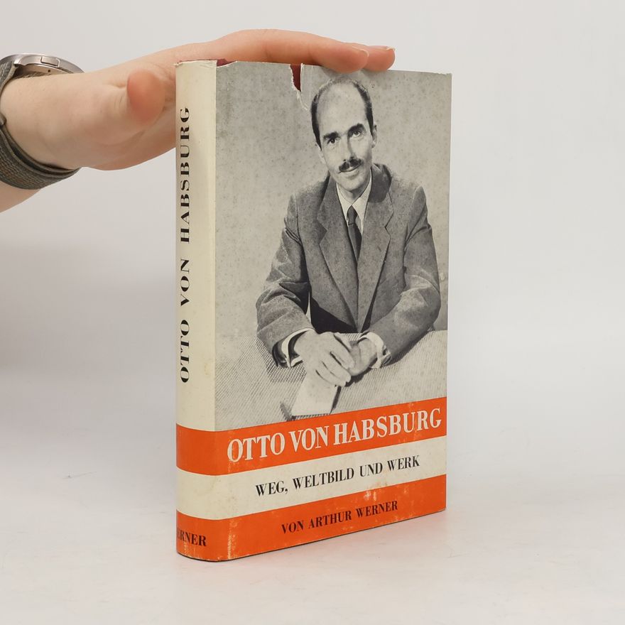 Arthur Werner Otto von Habsburg: Weg, Weltbild und Werk