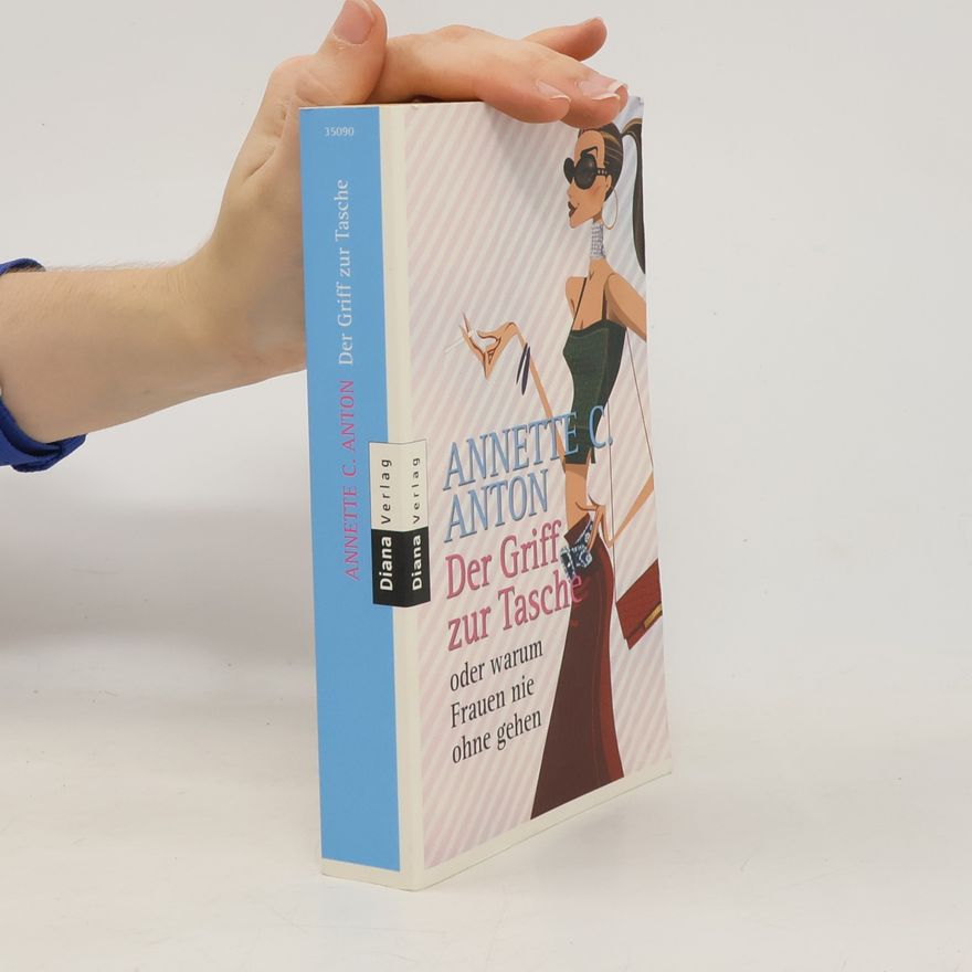 Annette C. Anton Der Griff zur Tasche oder warum Frauen nie ohne gehen