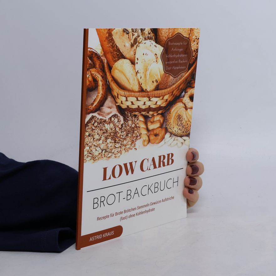 Astrid Kraus Low Carb Brot-Backbuch Rezepte für Brote Brötchen Semmeln Gewürze Aufstriche (fast) ohne Kohlenhydrate Brotrezepte für Anfänger