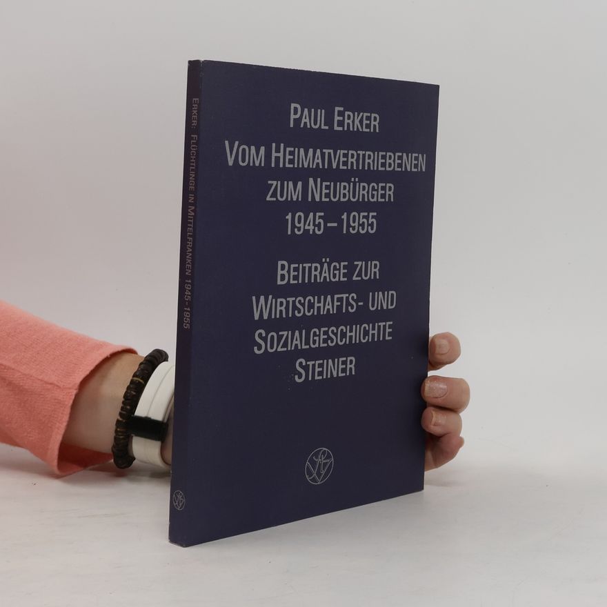 Paul Erker Beiträge zur Wirtschafts- und Sozialgeschichte: Vom Heimatvertriebenen zum Neubürger