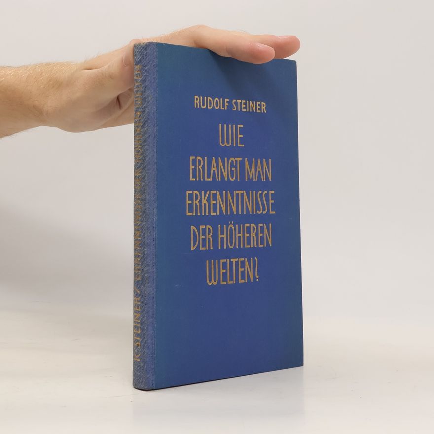 Rudolf Steiner Wie erlangt man Erkenntnisse der höheren Welten?