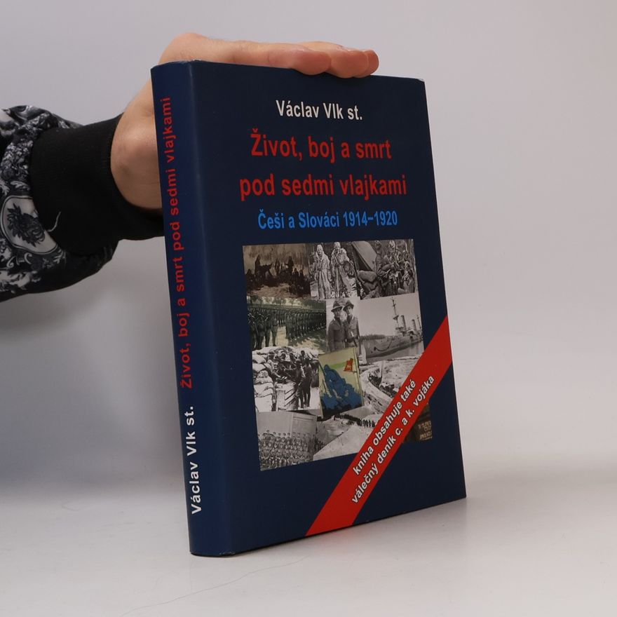 Václav Vlk Život, boj a smrt: Češi a Slováci pod sedmi vlajkami 1914-1920