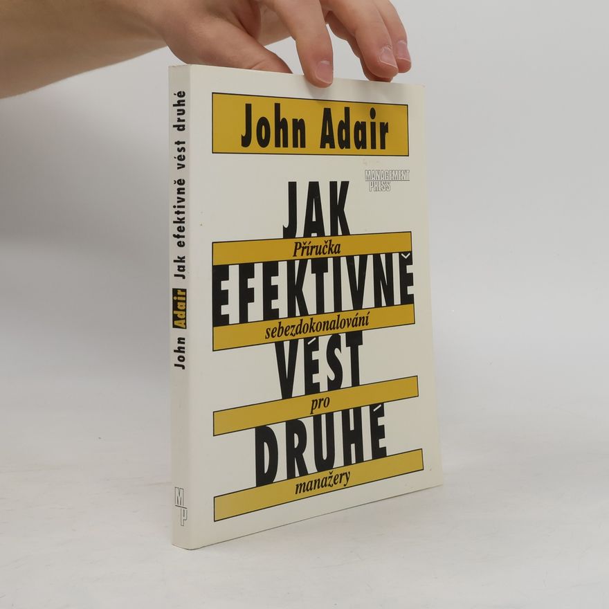 John Adair Jak efektivně vést druhé : Příručka sebezdokonalování pro manažery