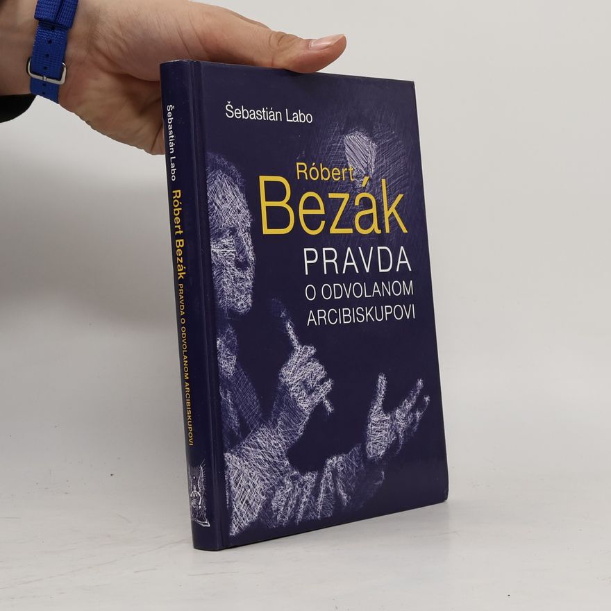 Sebastian Labo Róbert Bezák : pravda o odvolanom arcibiskupovi