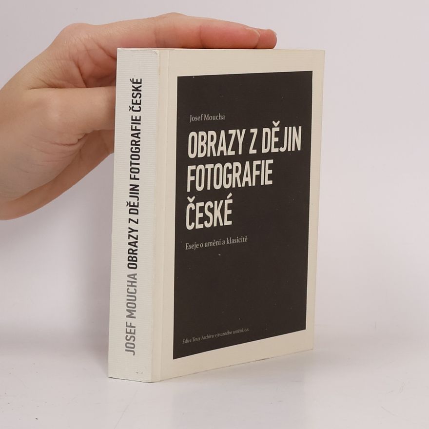 Josef Moucha Obrazy z dějin fotografie české : eseje o umění a klasicitě