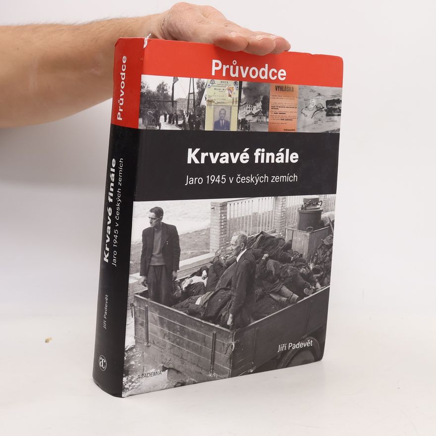 Jiří Padevět Krvavé finále: Jaro 1945 v českých zemích