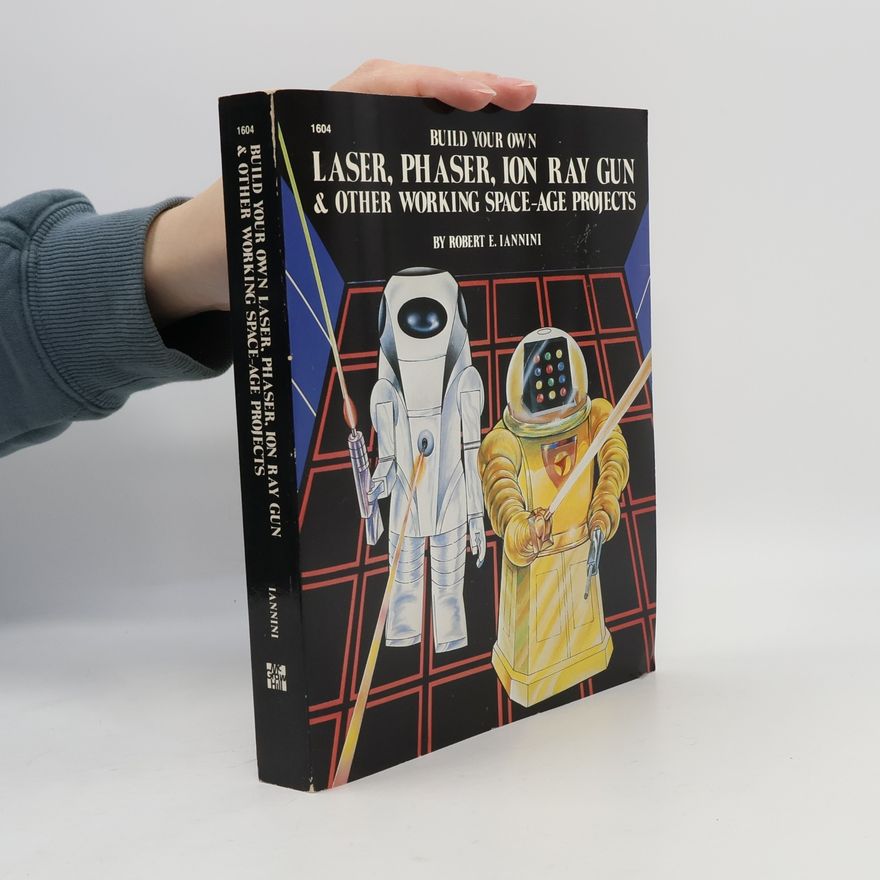 Robert E. Iannini Build Your Own Laser, Phaser, Ion Ray Gun and Other Working Space Age Projects