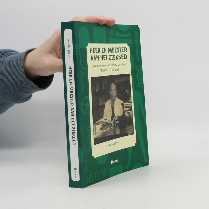 Arie Berghout Heer en meester aan het ziekbed. Leven en werk van Isidore Snapper (1889-1973) Internist