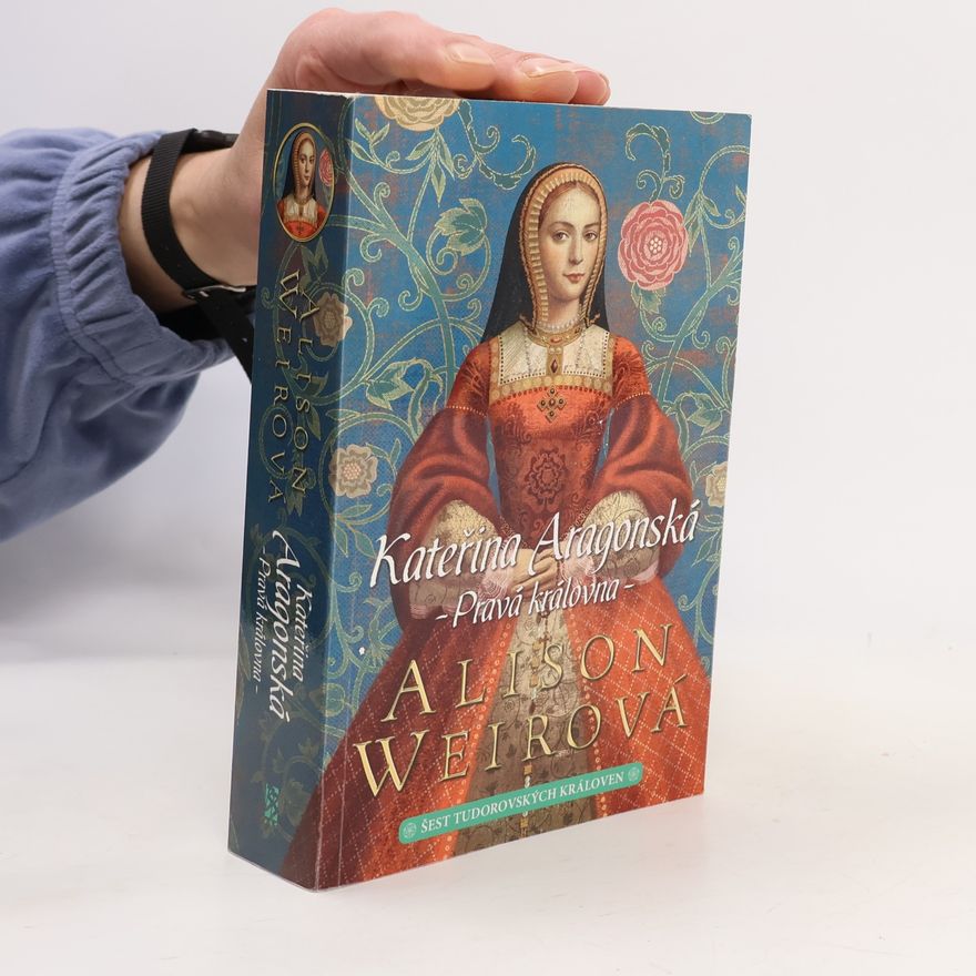 Alison Weir Šest tudorovských královen. Kateřina Aragonská: Pravá královna