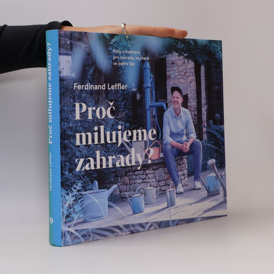 Ferdinand Leffler Proč milujeme zahrady? : rady a inspirace pro zahradu, ve které se dobře žije