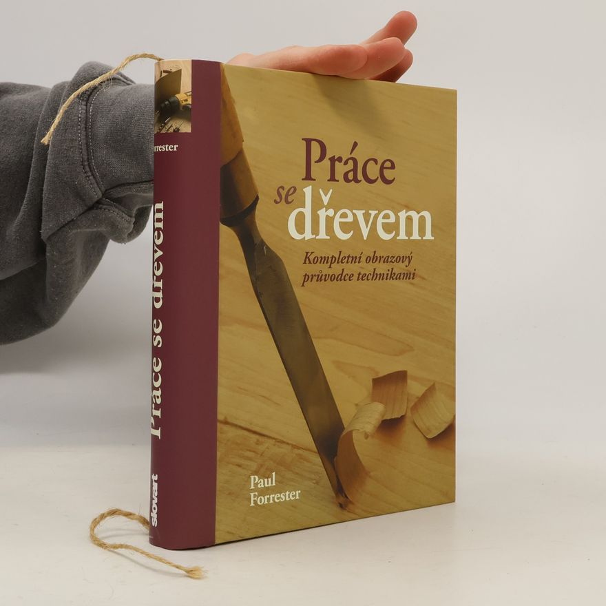 Paul Forrester Práce se dřevem : kompletní obrazový průvodce technikami