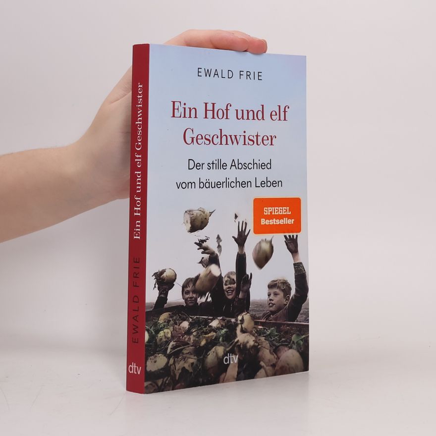 Ewald Frie Ein Hof und elf Geschwister. Der stille Abschied vom bäuerlichen Leben