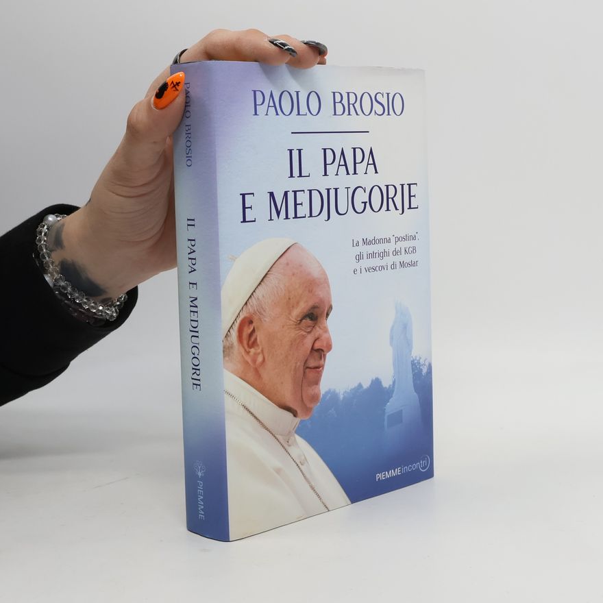 Paolo Brosio Il papa e Medjugorje. La Madonna «postina», gli intrighi del KGB e i vescovi di Mostar
