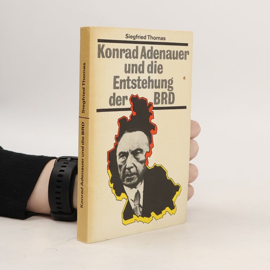 Siegfried Thomas Schriftenreihe Geschichte: Konrad Adenauer und die Entstehung der Bundesrepublik Deutschland