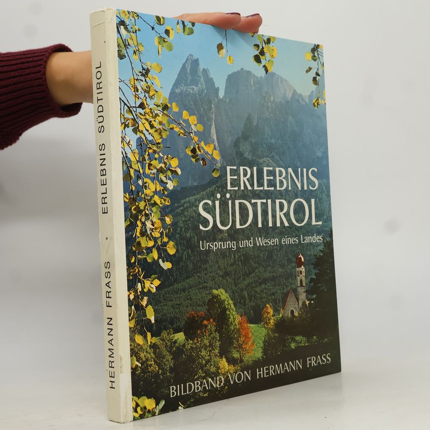 Hermann Frass Erlebnis Südtirol. Ursprung und Wesen eines Landes