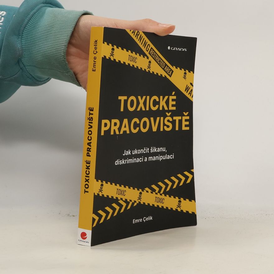 Çelik Emre Toxické pracoviště : Jak ukončit šikanu, diskriminaci a manipulaci