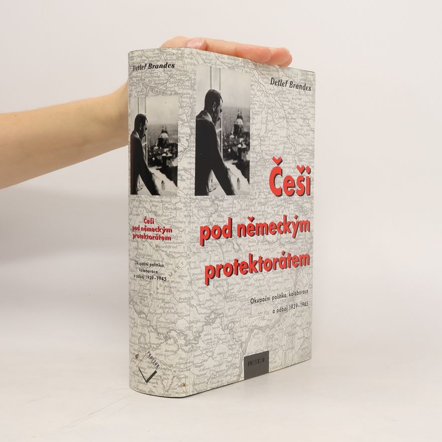 Detlef Brandes Češi pod německým protektorátem: Okupační politika, kolaborace a odboj 1939-1945