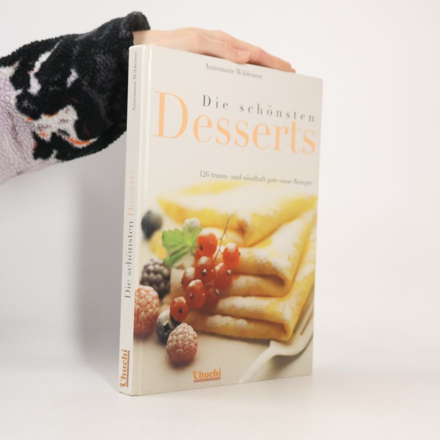 Annemarie Wildeisen Die schönsten Desserts. 126 traum- und sündhaft gute süsse Rezepte