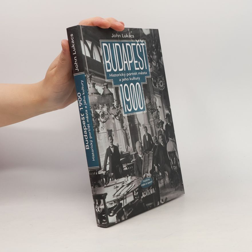 John Lukacs Budapešť 1900: Historický portrét města a jeho kultury