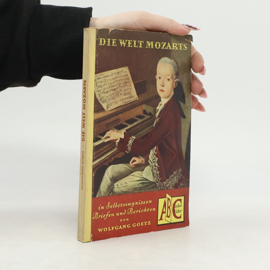 Wolfgang Goetz Die Welt Mozarts in Selbstzeugnissen, Briefen und Berichten