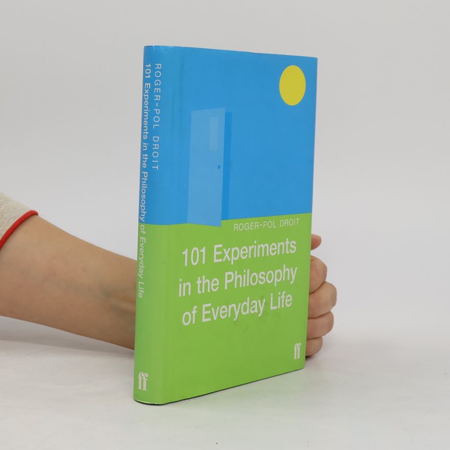 Roger-Pol Droit 101 Experiments in the Philosophy of Everyday Life