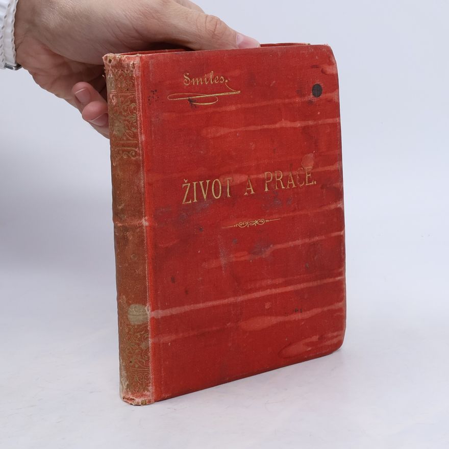 Samuel Smiles Život a práce, čili črty povahopisné o lidech pilných, vzdělaných a geniálních