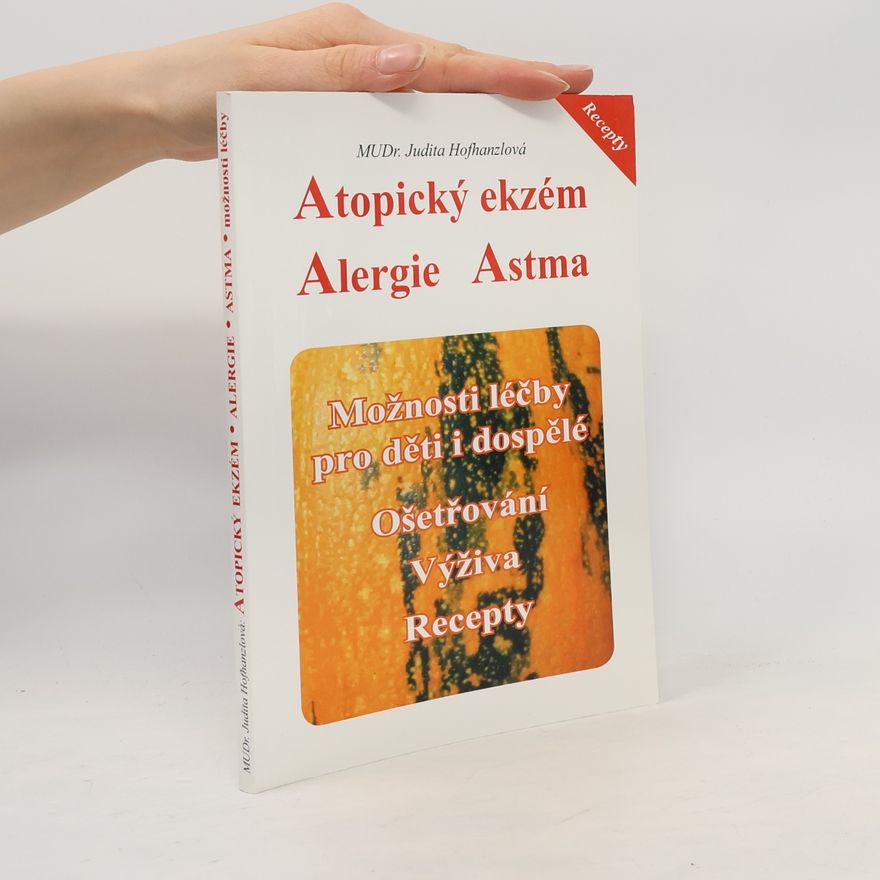 Judita Hofhanzlová Atopický ekzém, alergie, astma: Možnosti léčby pro děti i dospělé : ošetřování, výživa, recepty