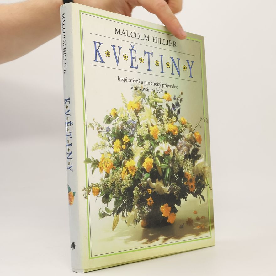 Malcolm Hillier Květiny. Inspirativní a praktický průvodce aranžováním květin