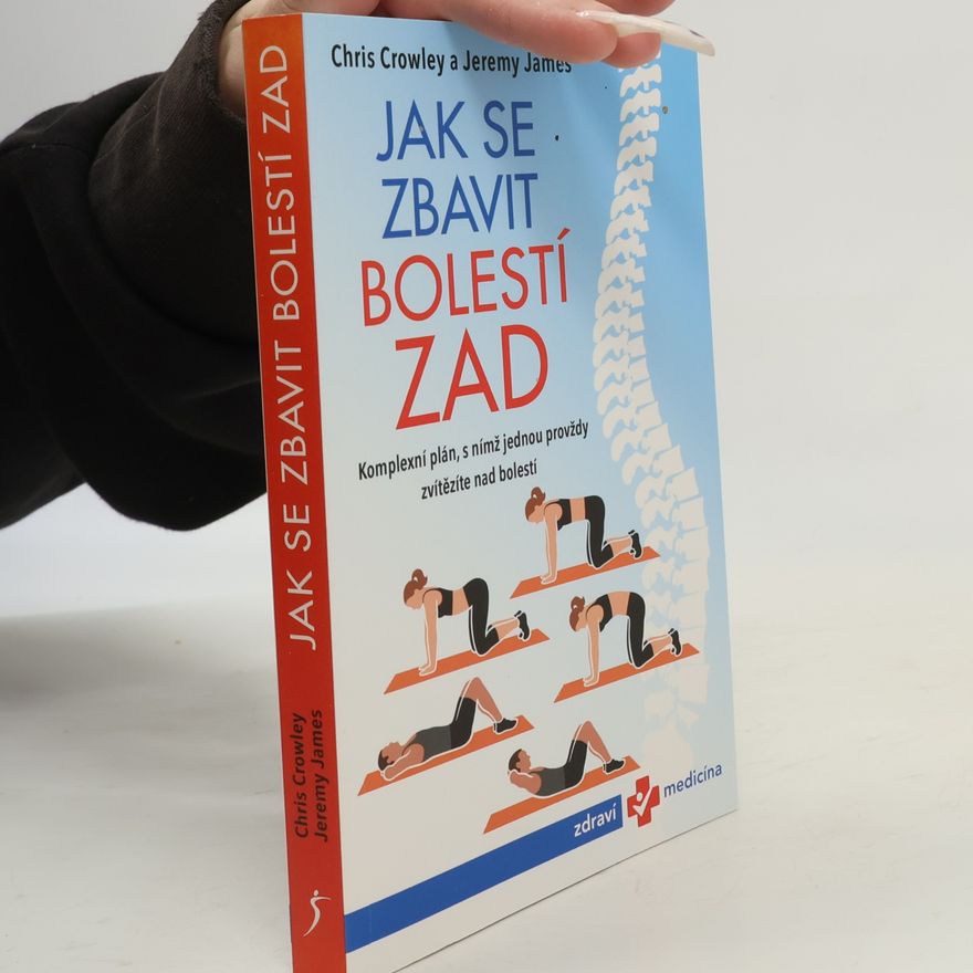 Chris Crowley Jak se zbavit bolestí zad. Komplexní plán, s nímž jednou provždy zvítězíte nad bolestí