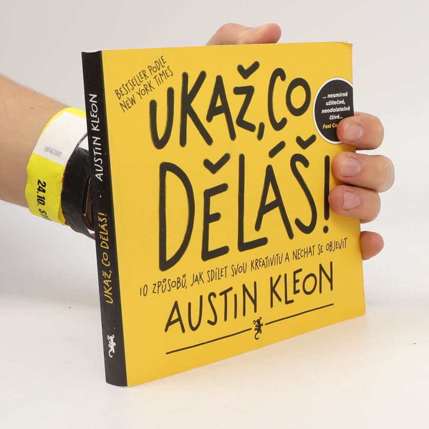 Austin Kleon Ukaž, co děláš! 10 způsobů, jak sdílet svou kreativitu a nechat se objevit
