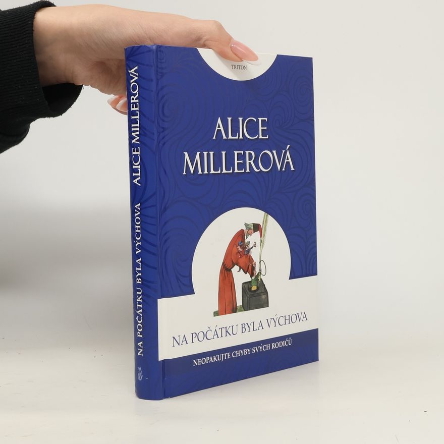 Alice Miller Na počátku byla výchova - Neopakujte chyby svých rodičů