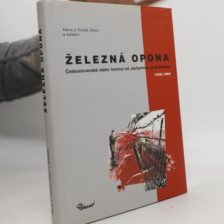Tomáš Jílek Železná opona. Československá státní hranice od Jáchymova po Bratislavu 1948–1989