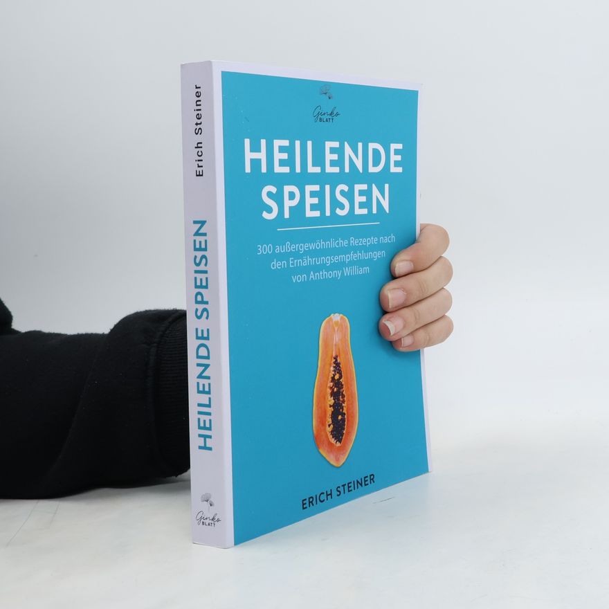 Erich Steiner Heilende Speisen - 300 außergewöhnliche Rezepte nach den Ernährungsempfehlungen von Anthony William