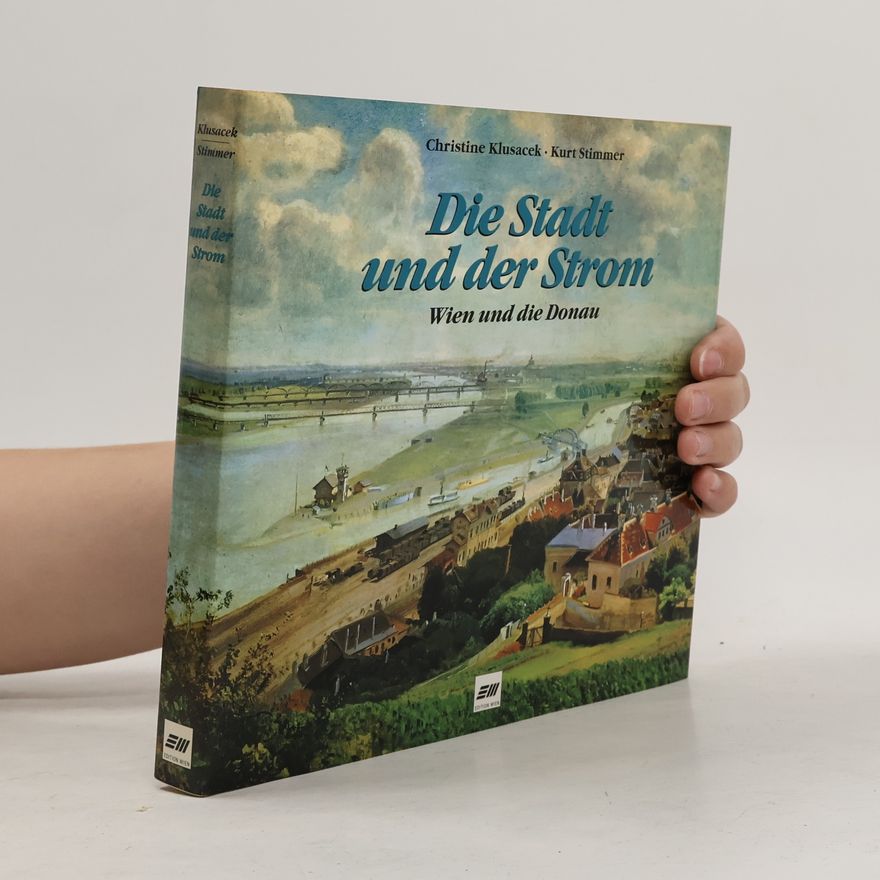 Kurt Stimmer Die Stadt und der Strom. Wien und die Donau