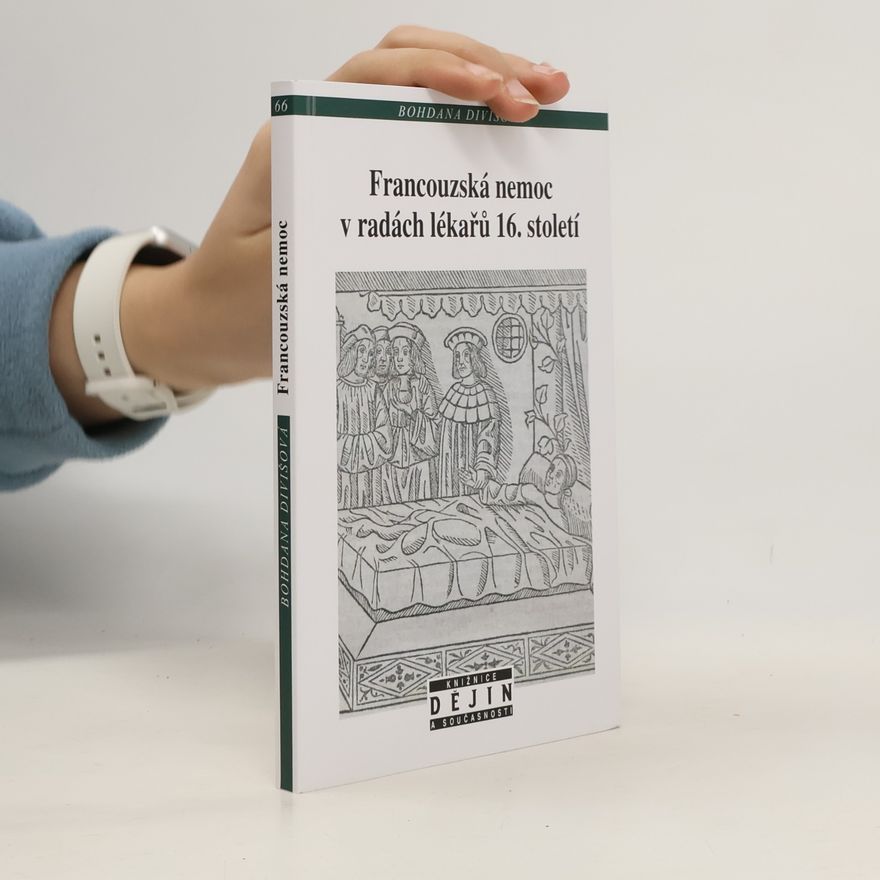 Bohdana Divišová Francouzská nemoc v radách lékařů 16. století : vznik a vývoj konsiliární literatury na příkladech francouzských, italských a německých představitelů medicíny