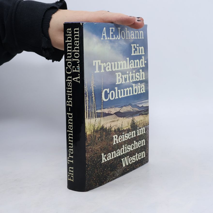 Alfred E. Johann Ein Traumland - British Columbia. Reisen im kanadischen Westen.