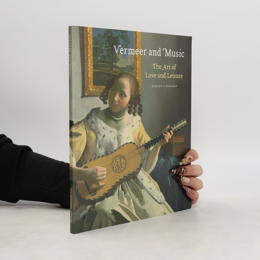 Marjorie E Wieseman Vermeer and Music: The Art of Love and Leisure